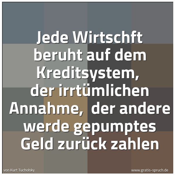 Quadratisches Spruchbild: Jede Wirtschft beruht auf dem Kreditsystem, der irrtümlichen Annahme, der andere werde g …