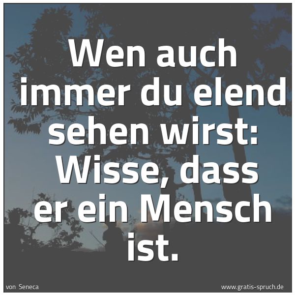 Quadratisches Spruchbild: Wen auch immer du elend sehen wirst:  Wisse, dass er ein  Mensch ist.