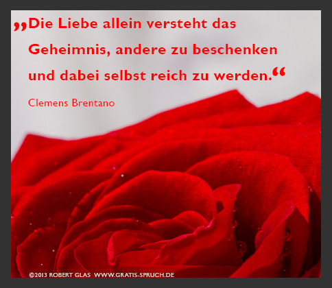 Die Liebe allein versteht das Geheimnis, andere zu beschenken und dabei selbst reich zu werden.